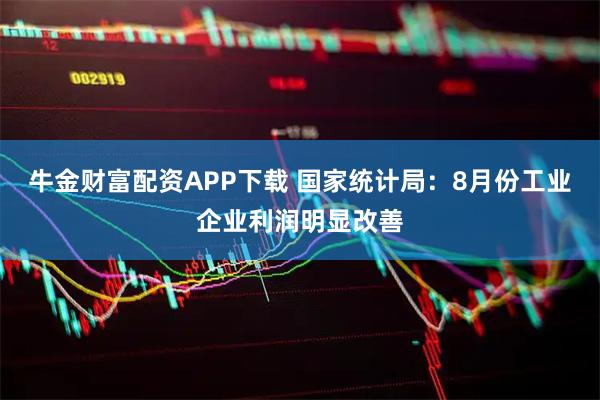 牛金财富配资APP下载 国家统计局：8月份工业企业利润明显改善