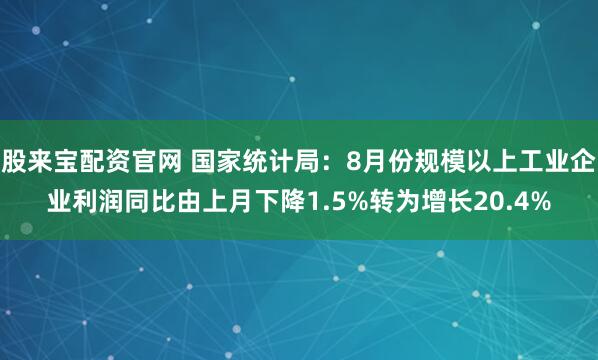 股来宝配资官网 国家统计局：8月份规模以上工业企业利润同比由上月下降1.5%转为增长20.4%