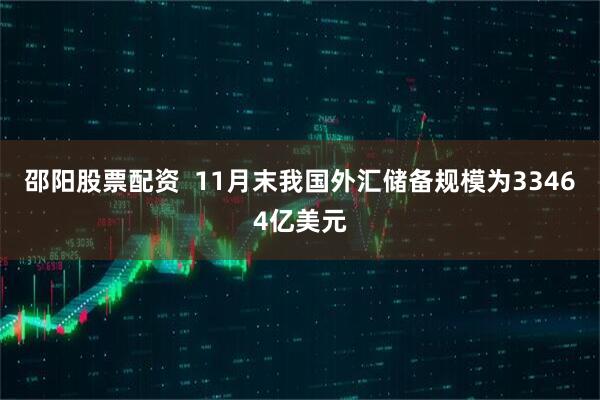 邵阳股票配资  11月末我国外汇储备规模为33464亿美元