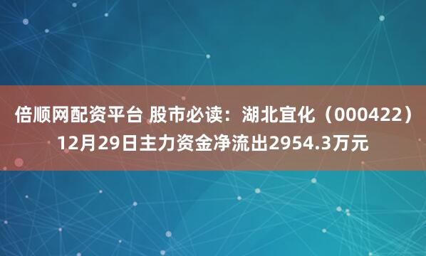 倍顺网配资平台 股市必读:湖北宜化(000422)12月29日主力资金净流出2954.3万元