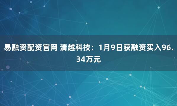 易融资配资官网 清越科技：1月9日获融资买入96.34万元