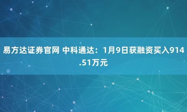 易方达证券官网 中科通达：1月9日获融资买入914.51万元