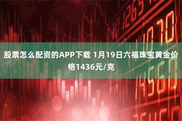 股票怎么配资的APP下载 1月19日六福珠宝黄金价格1436元/克