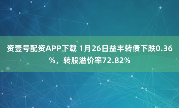 资壹号配资APP下载 1月26日益丰转债下跌0.36%，转股溢价率72.82%