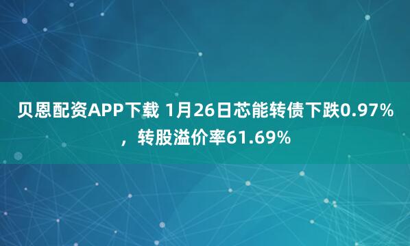 贝恩配资APP下载 1月26日芯能转债下跌0.97%，转股溢价率61.69%