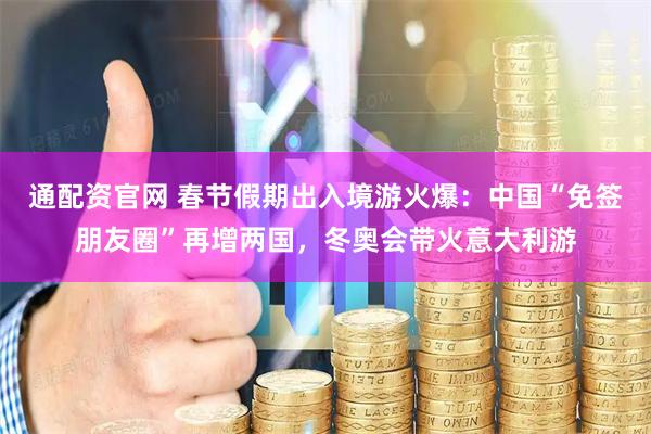 通配资官网 春节假期出入境游火爆：中国“免签朋友圈”再增两国，冬奥会带火意大利游