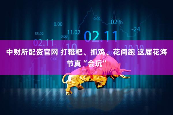 中财所配资官网 打糍粑、抓鸡、花间跑 这届花海节真“会玩”