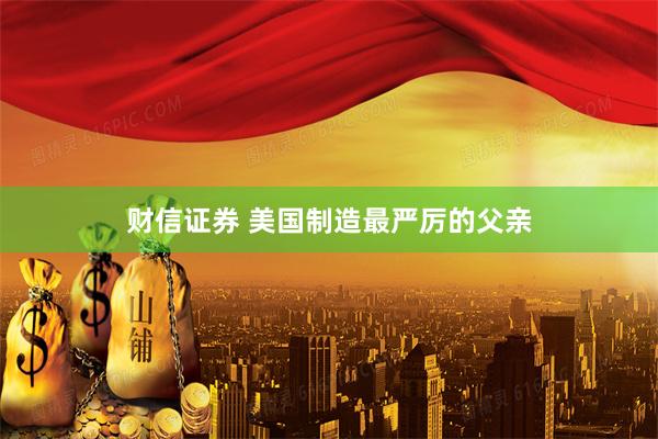 财信证券 美国制造最严厉的父亲