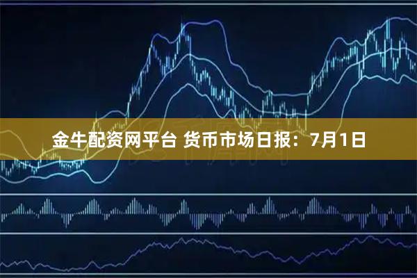 金牛配资网平台 货币市场日报：7月1日